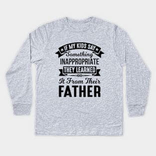 If My Kids Say Something Inappropriate They Learned It From Their Father Kids Long Sleeve T-Shirt